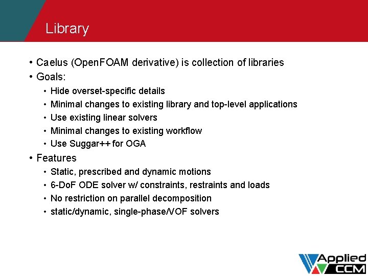 Library • Caelus (Open. FOAM derivative) is collection of libraries • Goals: • •