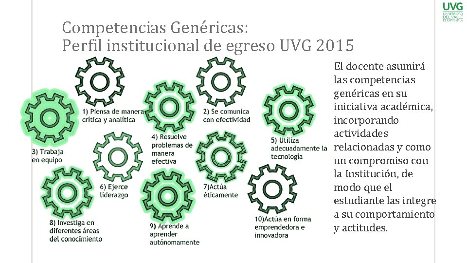 Competencias Genéricas: Perfil institucional de egreso UVG 2015 El docente asumirá las competencias genéricas
