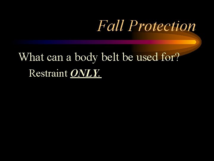 Fall Protection What can a body belt be used for? Restraint ONLY. 