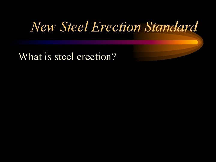 New Steel Erection Standard What is steel erection? 