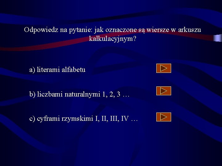 Odpowiedz na pytanie: jak oznaczone są wiersze w arkuszu kalkulacyjnym? a) literami alfabetu b)