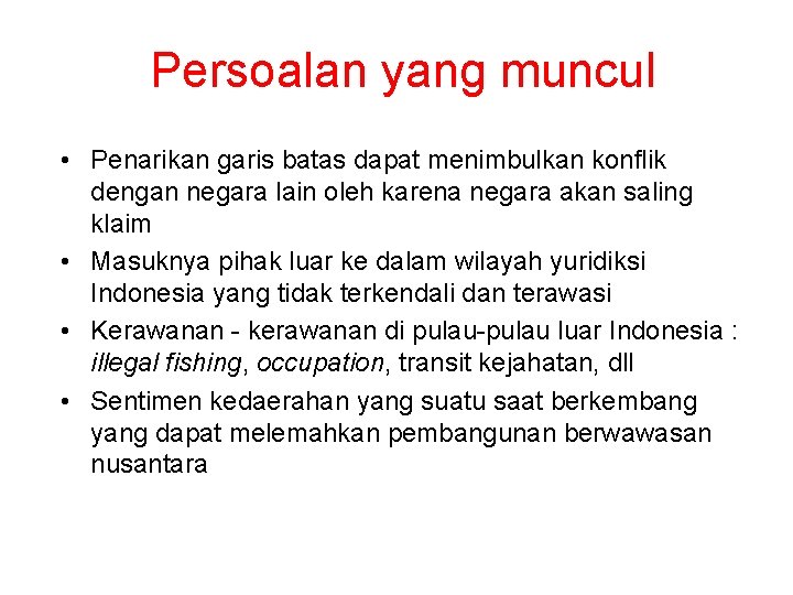 Persoalan yang muncul • Penarikan garis batas dapat menimbulkan konflik dengan negara lain oleh