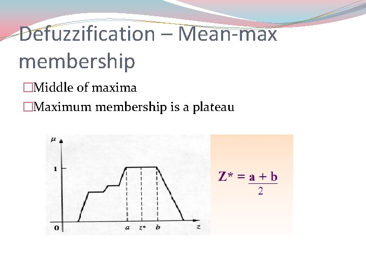 Defuzzification – Mean-max membership �Middle of maxima �Maximum membership is a plateau 