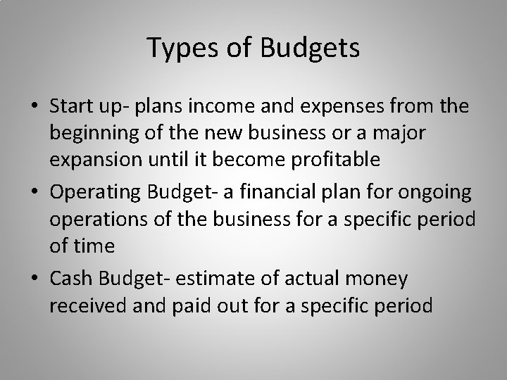 Types of Budgets • Start up- plans income and expenses from the beginning of