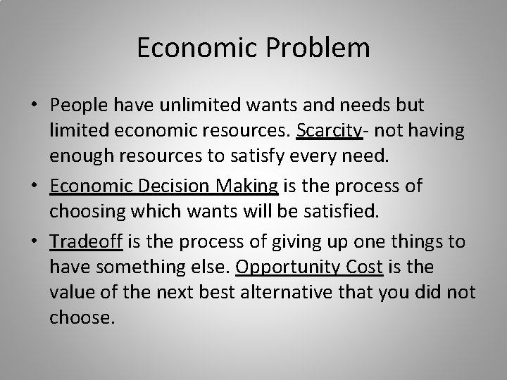 Economic Problem • People have unlimited wants and needs but limited economic resources. Scarcity-