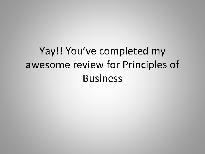 Yay!! You’ve completed my awesome review for Principles of Business 