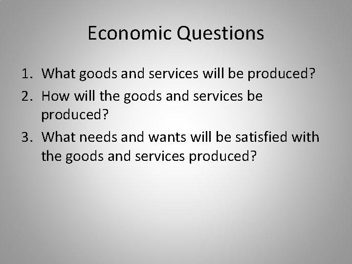 Economic Questions 1. What goods and services will be produced? 2. How will the