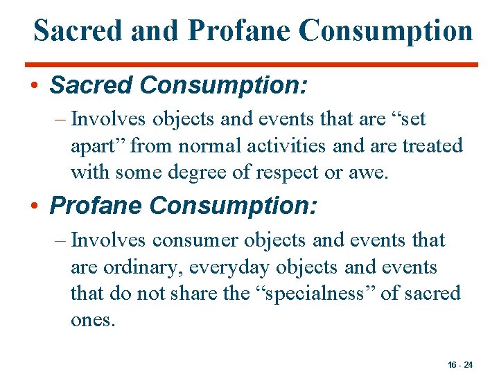 Sacred and Profane Consumption • Sacred Consumption: – Involves objects and events that are