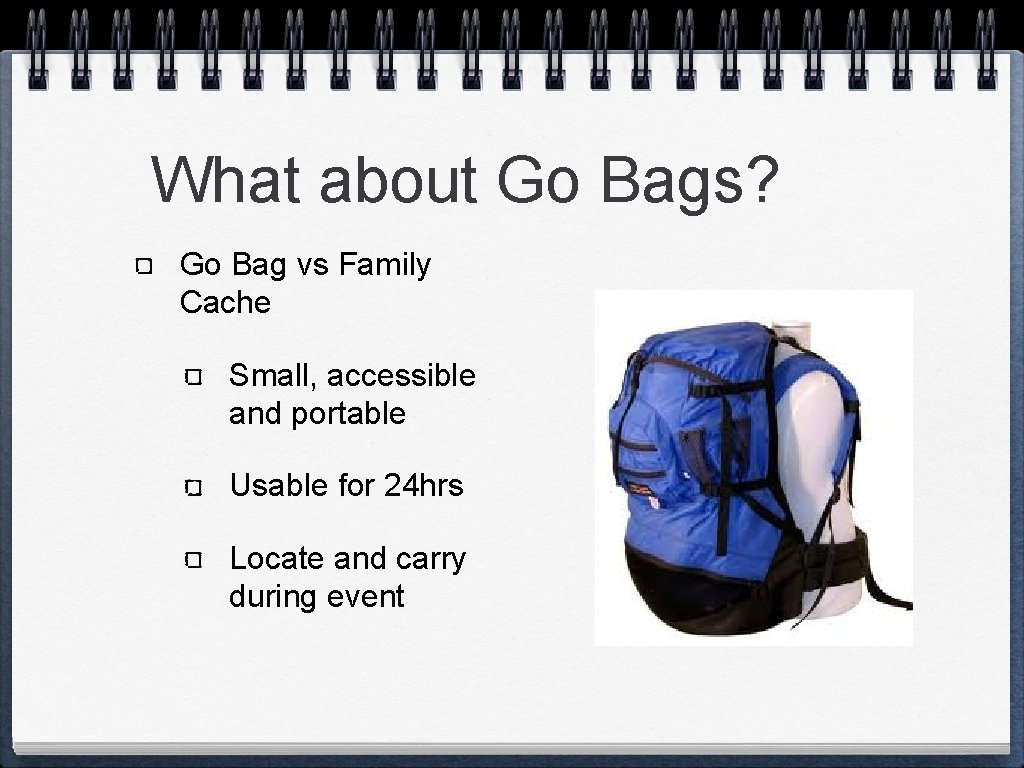 What about Go Bags? Go Bag vs Family Cache Small, accessible and portable Usable