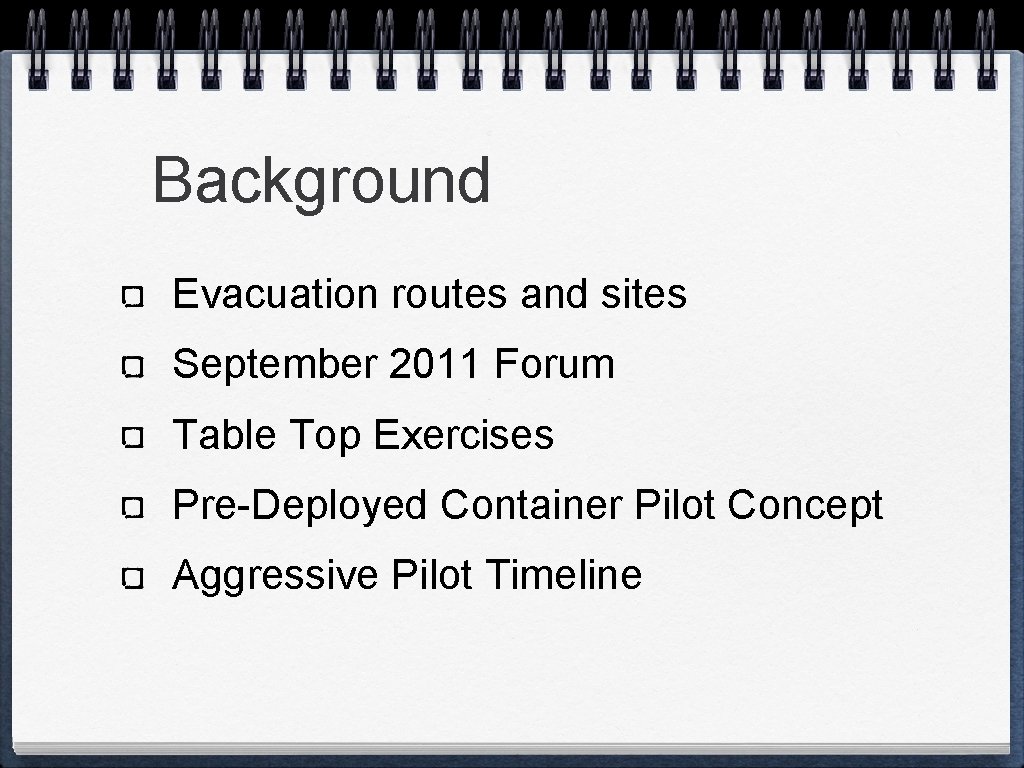 Background Evacuation routes and sites September 2011 Forum Table Top Exercises Pre-Deployed Container Pilot
