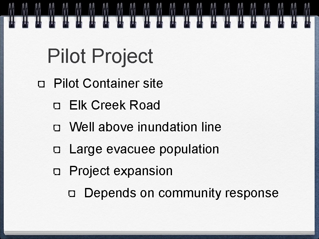 Pilot Project Pilot Container site Elk Creek Road Well above inundation line Large evacuee