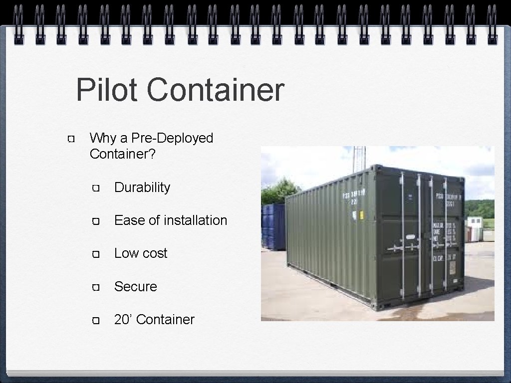 Pilot Container Why a Pre-Deployed Container? Durability Ease of installation Low cost Secure 20’