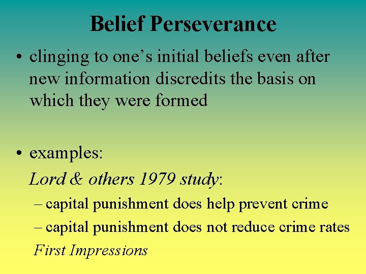 Belief Perseverance • clinging to one’s initial beliefs even after new information discredits the