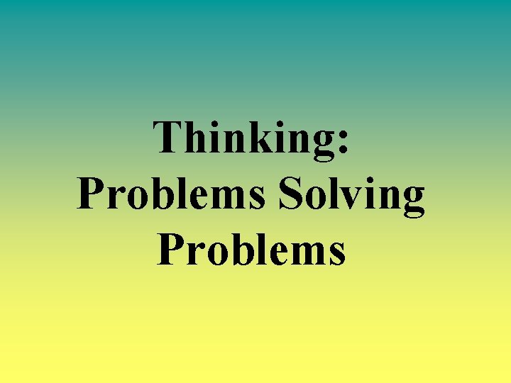 Thinking: Problems Solving Problems 