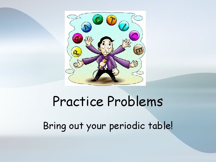 Practice Problems Bring out your periodic table! 