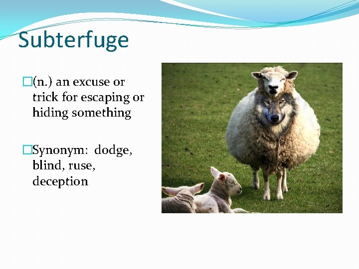 Subterfuge �(n. ) an excuse or trick for escaping or hiding something �Synonym: dodge,