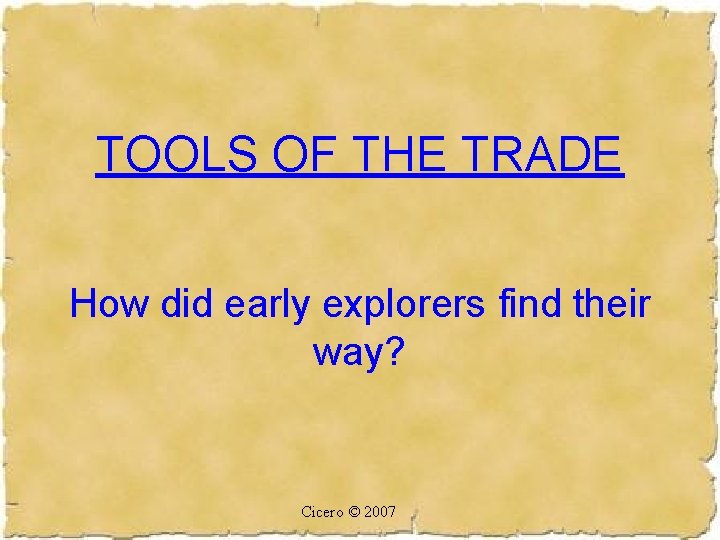 TOOLS OF THE TRADE How did early explorers find their way? Cicero © 2007