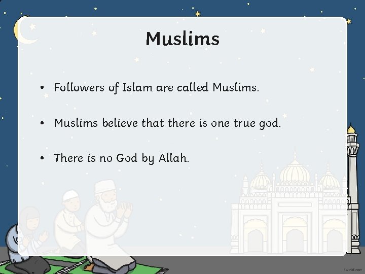 Muslims • Followers of Islam are called Muslims. • Muslims believe that there is