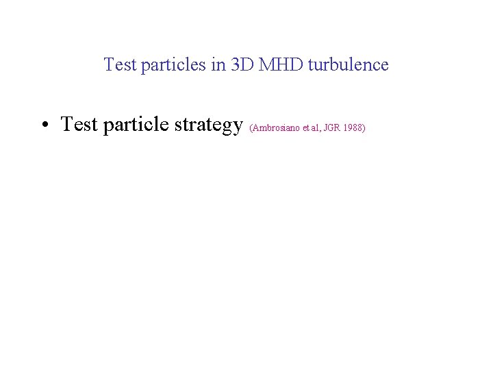 Test particles in 3 D MHD turbulence • Test particle strategy (Ambrosiano et al,