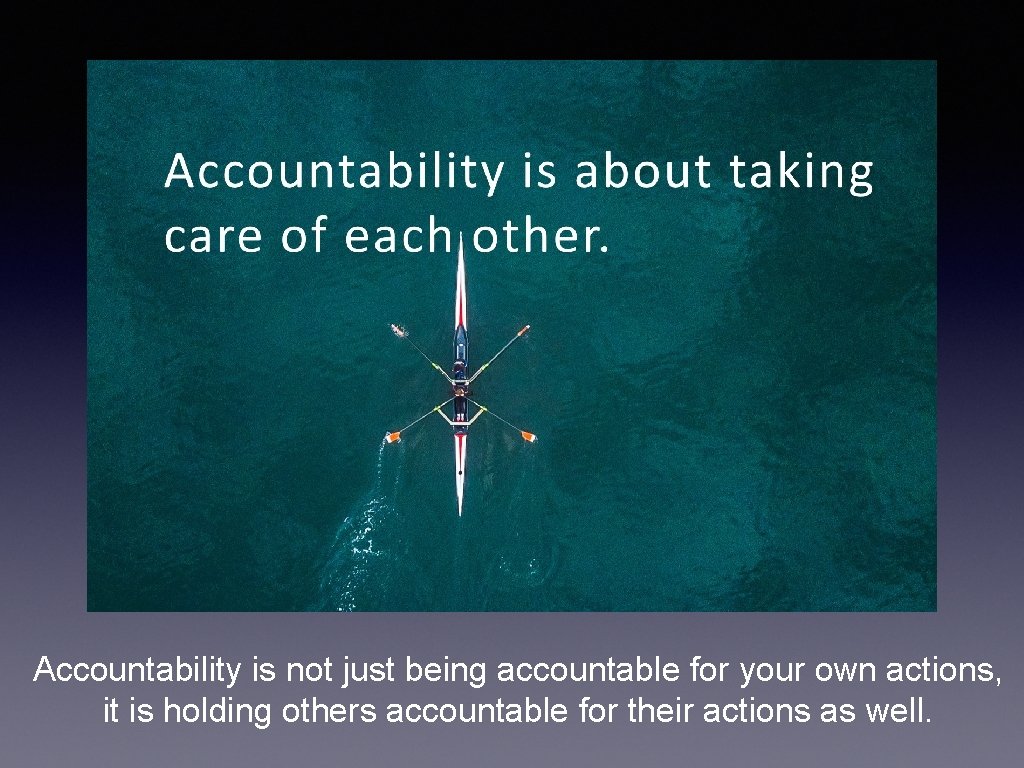 Accountability is not just being accountable for your own actions, it is holding others