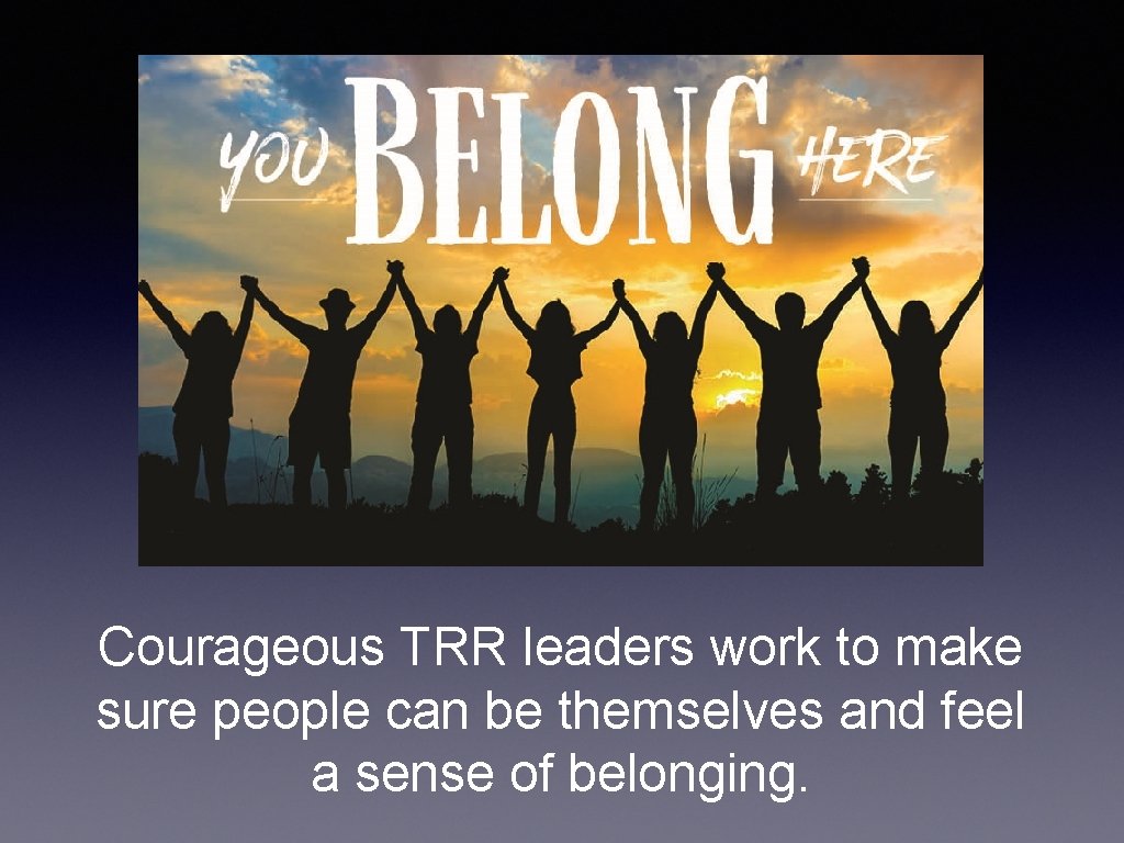 Courageous TRR leaders work to make sure people can be themselves and feel a