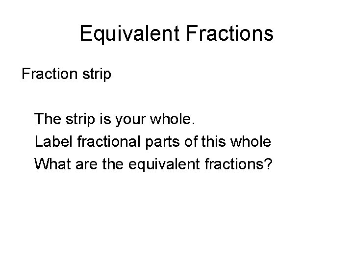 Equivalent Fractions Fraction strip The strip is your whole. Label fractional parts of this