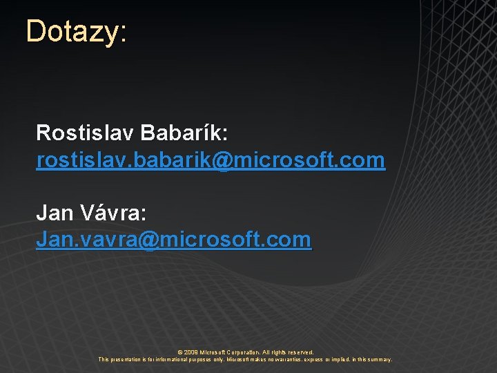 Dotazy: Rostislav Babarík: rostislav. babarik@microsoft. com Jan Vávra: Jan. vavra@microsoft. com © 2009 Microsoft