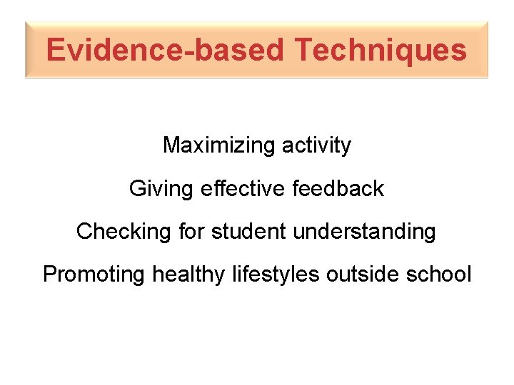 Evidence-based Techniques Maximizing activity Giving effective feedback Checking for student understanding Promoting healthy lifestyles
