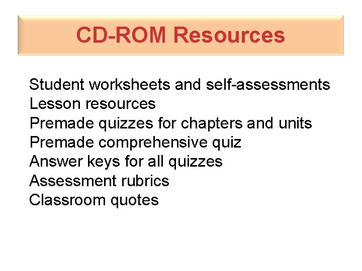 CD-ROM Resources Student worksheets and self-assessments Lesson resources Premade quizzes for chapters and units