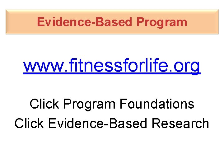 Evidence-Based Program www. fitnessforlife. org Click Program Foundations Click Evidence-Based Research 