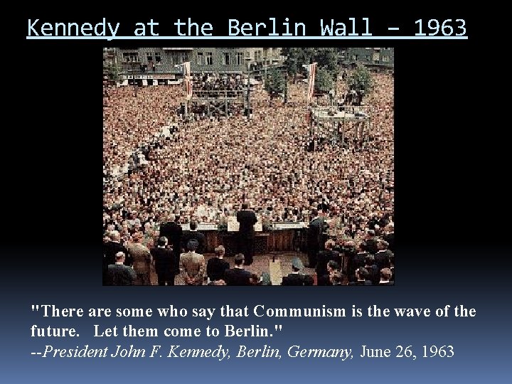 Kennedy at the Berlin Wall – 1963 "There are some who say that Communism