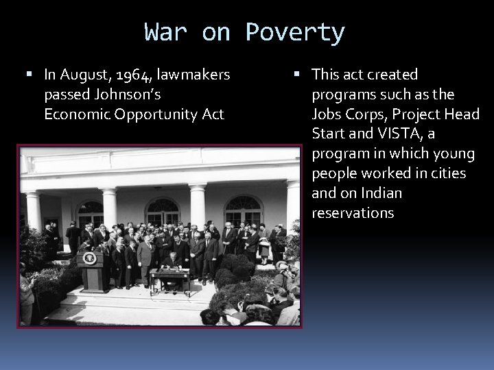 War on Poverty In August, 1964, lawmakers passed Johnson’s Economic Opportunity Act This act