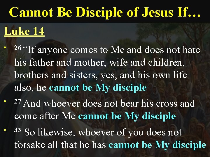 Cannot Be Disciple of Jesus If… Luke 14 • • • 26 “If anyone