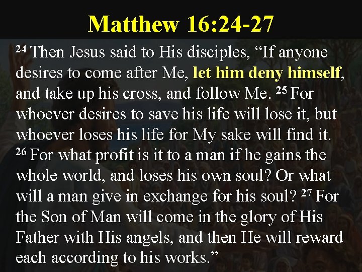 Matthew 16: 24 -27 24 Then Jesus said to His disciples, “If anyone desires