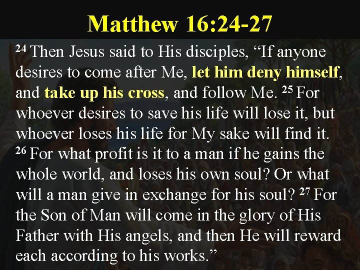 Matthew 16: 24 -27 24 Then Jesus said to His disciples, “If anyone desires