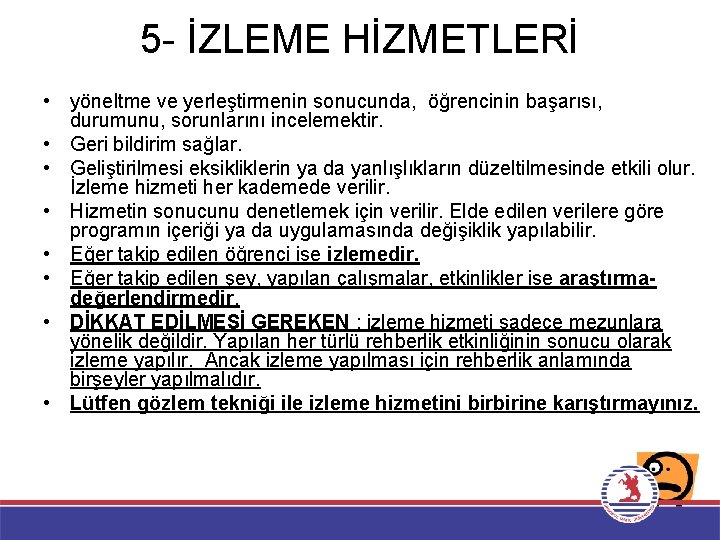 5 - İZLEME HİZMETLERİ • yöneltme ve yerleştirmenin sonucunda, öğrencinin başarısı, durumunu, sorunlarını incelemektir.