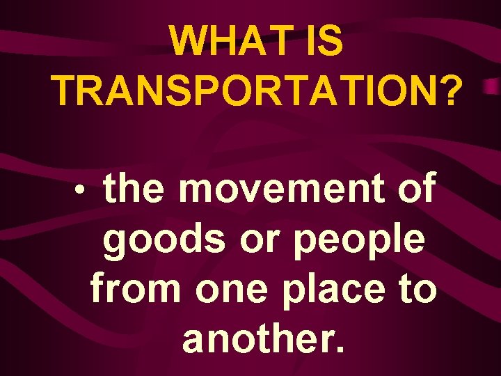 WHAT IS TRANSPORTATION? • the movement of goods or people from one place to