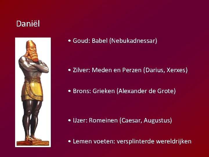 Daniël • Goud: Babel (Nebukadnessar) • Zilver: Meden en Perzen (Darius, Xerxes) • Brons: