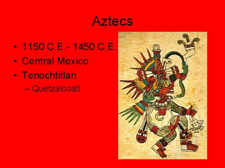 Aztecs • 1150 C. E. - 1450 C. E. • Central Mexico • Tenochtitlan