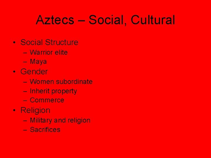 Aztecs – Social, Cultural • Social Structure – Warrior elite – Maya • Gender