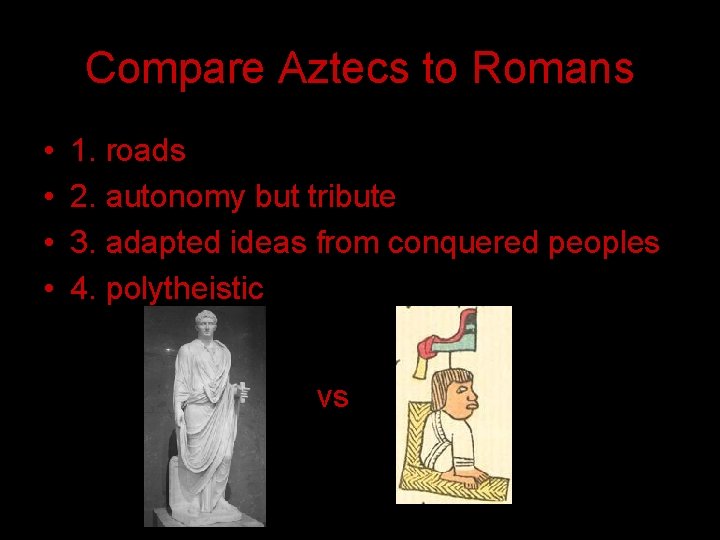Compare Aztecs to Romans • • 1. roads 2. autonomy but tribute 3. adapted