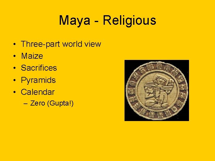 Maya - Religious • • • Three-part world view Maize Sacrifices Pyramids Calendar –