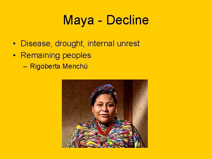 Maya - Decline • Disease, drought, internal unrest • Remaining peoples – Rigoberta Menchú