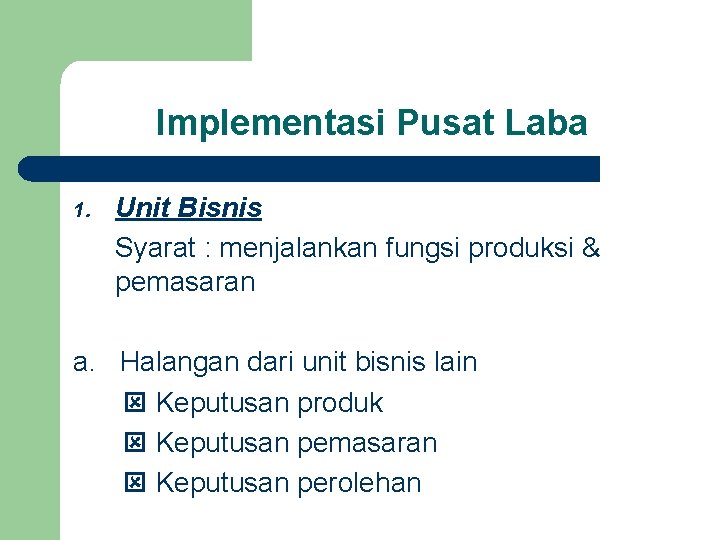 Implementasi Pusat Laba 1. Unit Bisnis Syarat : menjalankan fungsi produksi & pemasaran a.