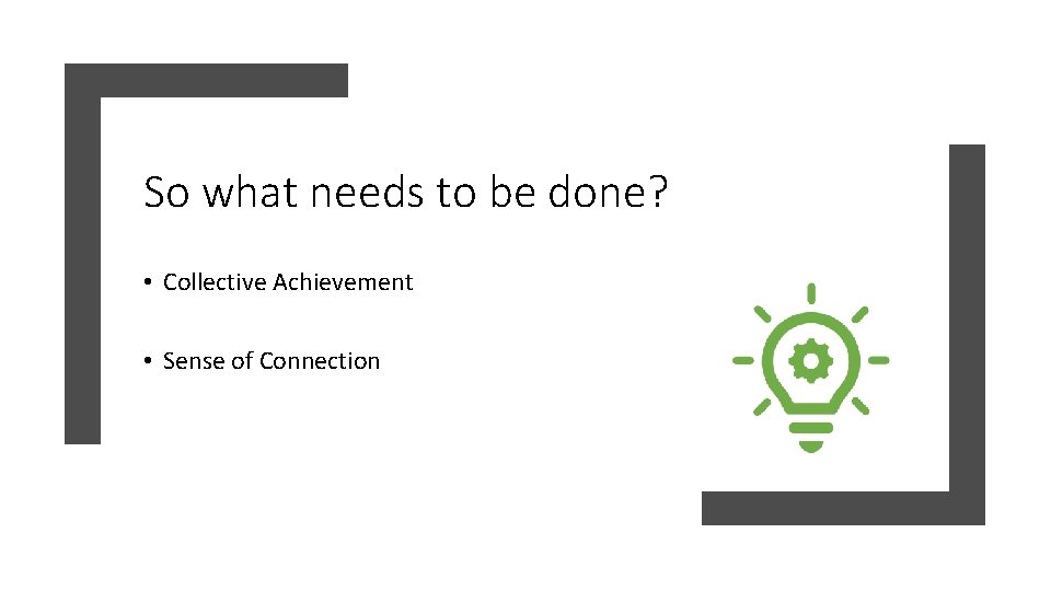So what needs to be done? • Collective Achievement • Sense of Connection 