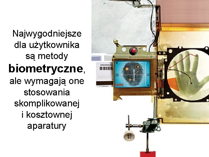Najwygodniejsze dla użytkownika są metody biometryczne, ale wymagają one stosowania skomplikowanej i kosztownej aparatury