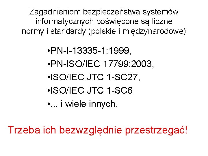 Zagadnieniom bezpieczeństwa systemów informatycznych poświęcone są liczne normy i standardy (polskie i międzynarodowe) •