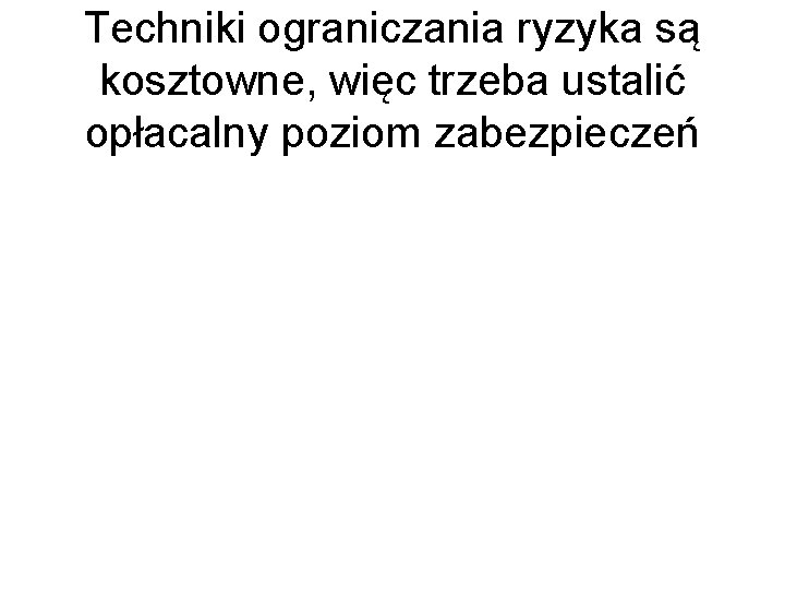 Techniki ograniczania ryzyka są kosztowne, więc trzeba ustalić opłacalny poziom zabezpieczeń 