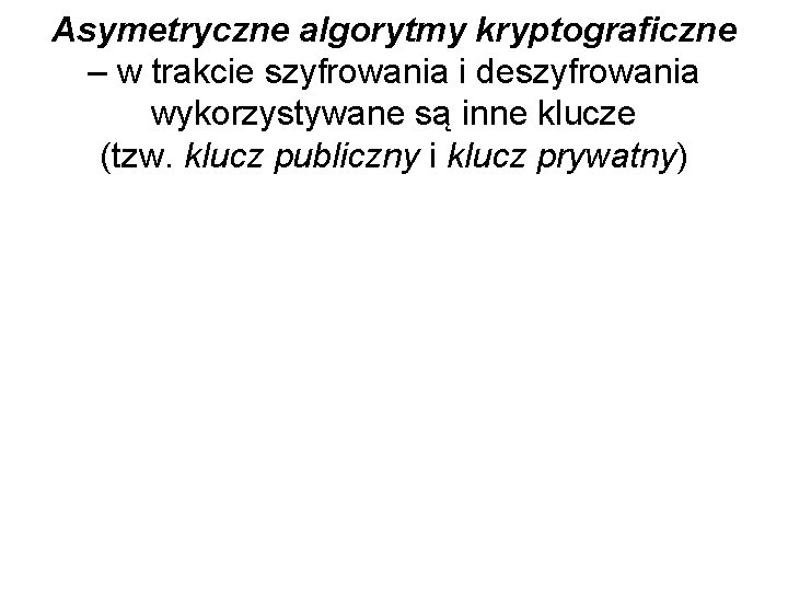 Asymetryczne algorytmy kryptograficzne – w trakcie szyfrowania i deszyfrowania wykorzystywane są inne klucze (tzw.