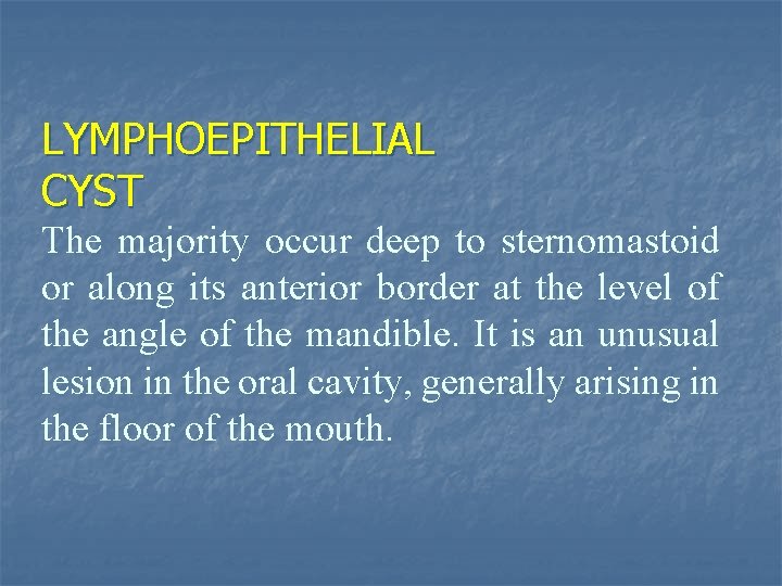 LYMPHOEPITHELIAL CYST The majority occur deep to sternomastoid or along its anterior border at